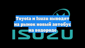 Toyota и Isuzu выводят на рынок новый автобус на водороде