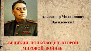 Исторический экскурс «Великий полководец Второй мировой войны» Александр Михайлович Василевкий