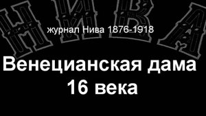 Венецианская дама 16 века. описание журнал Нива 1876-1918