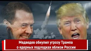 Медведев обнулил угрозу Трампа о ядерных подлодках вблизи России