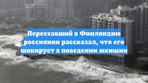 Переехавший в Финляндию россиянин рассказал, что его шокирует в поведении женщин