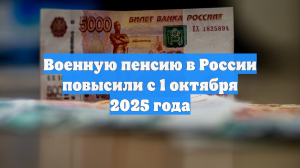 Военную пенсию в России повысили с 1 октября 2025 года