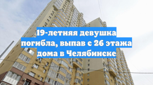 19-летняя девушка погибла, выпав с 26 этажа дома в Челябинске