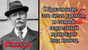 Конан Дойл. Образование — это цепь уроков, и самый серьезный приходит под конец.
