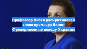 Профессор Дизен раскритиковал слова премьера Дании Фредериксен по поводу Украины