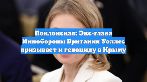 Поклонская: Экс-глава Минобороны Британии Уоллес призывает к геноциду в Крыму