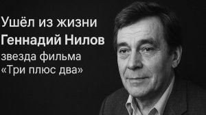 Ушёл из жизни актёр Геннадий Нилов — звезда фильма «Три плюс два»