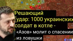 Решающий удар: 1000 украинских солдат в котле — «Азов» молит о спасении из ловушки.