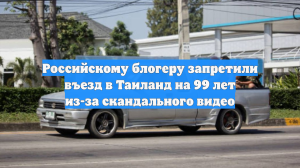 Российскому блогеру запретили въезд в Таиланд на 99 лет из-за скандального видео
