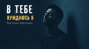 Виктория Барладян - В Тебе нуждаюсь я