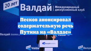 Песков анонсировал содержательную речь Путина на «Валдае»