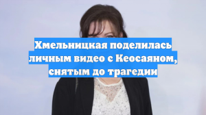 Хмельницкая поделилась личным видео с Кеосаяном, снятым до трагедии