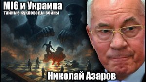 MI6 и Украина; тайные кукловоды войны. Николай Азаров