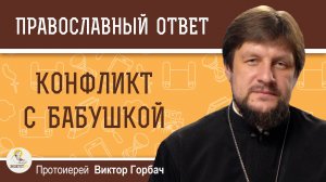 Конфликт с бабушкой. Протоиерей Виктор Горбач