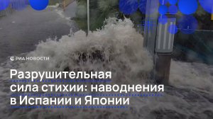 Разрушительная сила стихии: наводнения в Испании и Японии