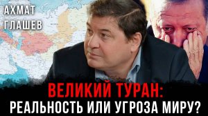 Великий Туран: Реальность или угроза миру? | Ахмат Глашев