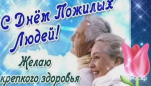 С МЕЖДУНАРОДНЫМ ДНЁМ ПОЖИЛЫХ ЛЮДЕЙ. ЛУЧШЕЕ ПОЗДРАВЛЕНИЕ