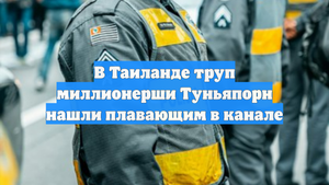 В Таиланде труп миллионерши Туньяпорн нашли плавающим в канале