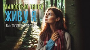 Виктория Барладян - Милостью Твоей живу я