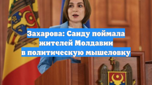 Захарова: Санду поймала жителей Молдавии в политическую мышеловку