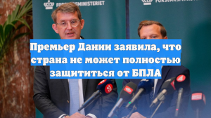 Премьер Дании заявила, что страна не может полностью защититься от БПЛА