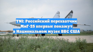 TNI: Российский перехватчик МиГ-25 впервые покажут в Национальном музее ВВС США