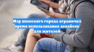 Мэр японского города ограничил время использования девайсов для жителей
