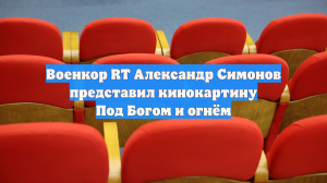Военкор RT Александр Симонов представил кинокартину Под Богом и огнём