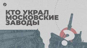 КТО УКРАЛ МОСКОВСКИЕ ЗАВОДЫ?