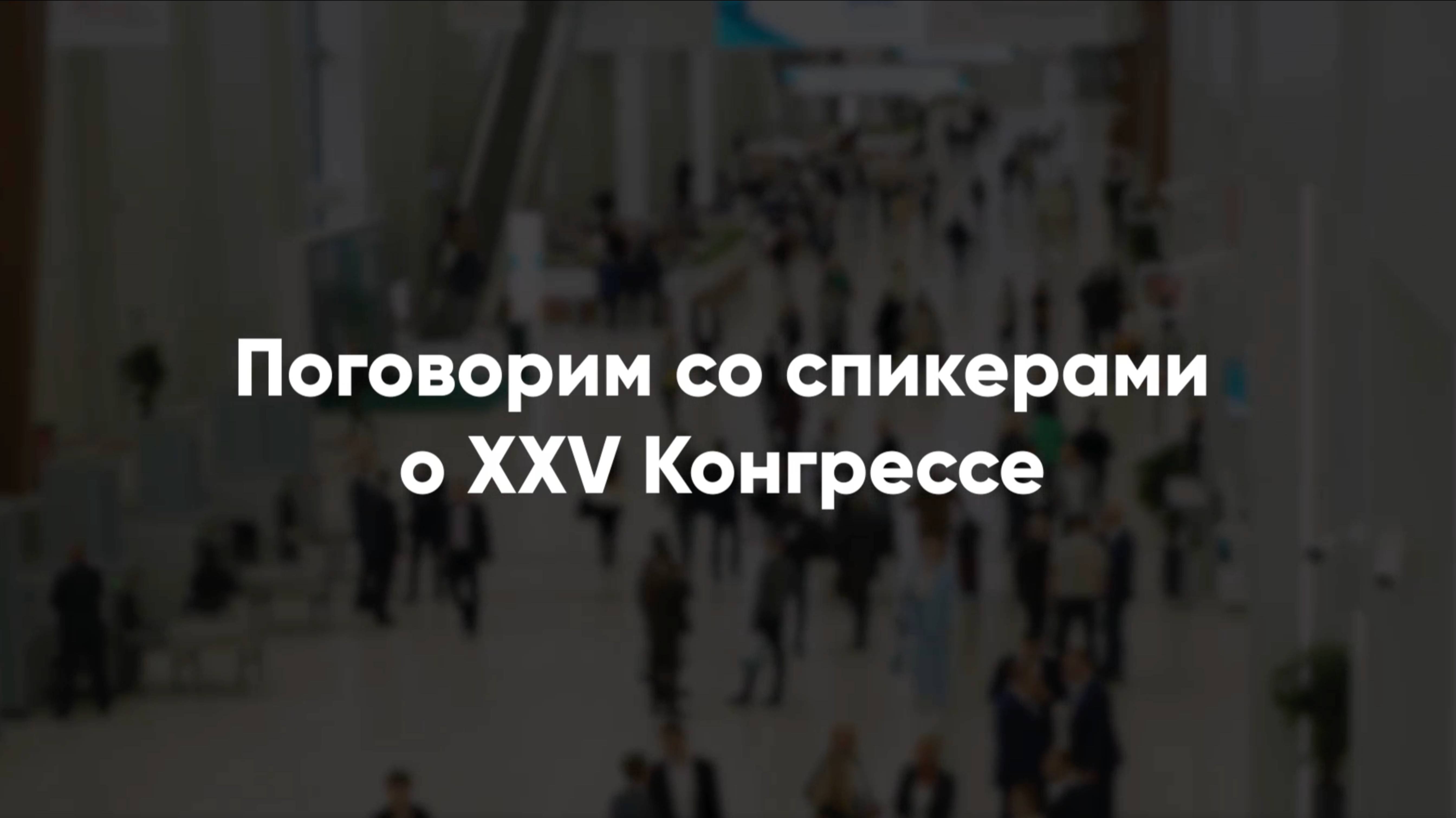 Поговорим со спикерами о XXV Конгрессе.