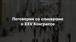 Поговорим со спикерами о XXV Конгрессе.