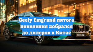 Geely Emgrand пятого поколения добрался до дилеров в Китае