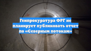 Генпрокуратура ФРГ не планирует публиковать отчет по «Северным потокам»