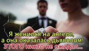 Я женился на ангеле, а она оказалась дьяволом! ЭТОГО никто не ожидал...