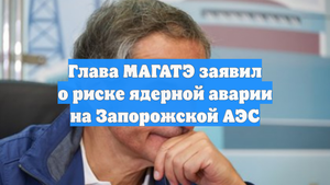 Глава МАГАТЭ заявил о риске ядерной аварии на Запорожской АЭС