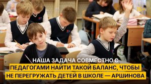 Наша задача совместно с педагогами найти такой баланс, чтобы не перегружать детей в школе — Аршинова