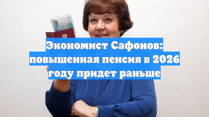 Экономист Сафонов: повышенная пенсия в 2026 году придет раньше