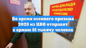 Во время осеннего призыва 2025 из ЦВО отправят в армию 51 тысячу человек