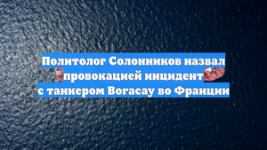 Политолог Солонников назвал провокацией инцидент с танкером Boracay во Франции