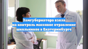 Замгубернатора взяла на контроль массовое отравление школьников в Екатеринбурге