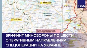 Брифинг Минобороны по шести оперативным направлениям спецоперации на Украине