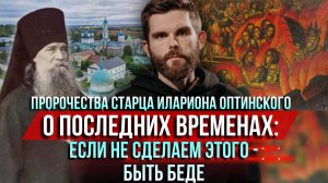 ❗️Пророчества старца Иллариона Оптинского о страшных временах: Если не сделаем этого – будет беда