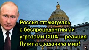 Россия столкнулась с беспрецедентными угрозами США - реакция Путина озадачила мир!