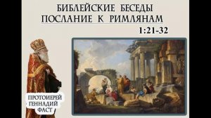 Римлянам 1:21-32. Протоиерей Геннадий Фаст. Библейские беседы 18.05.2025