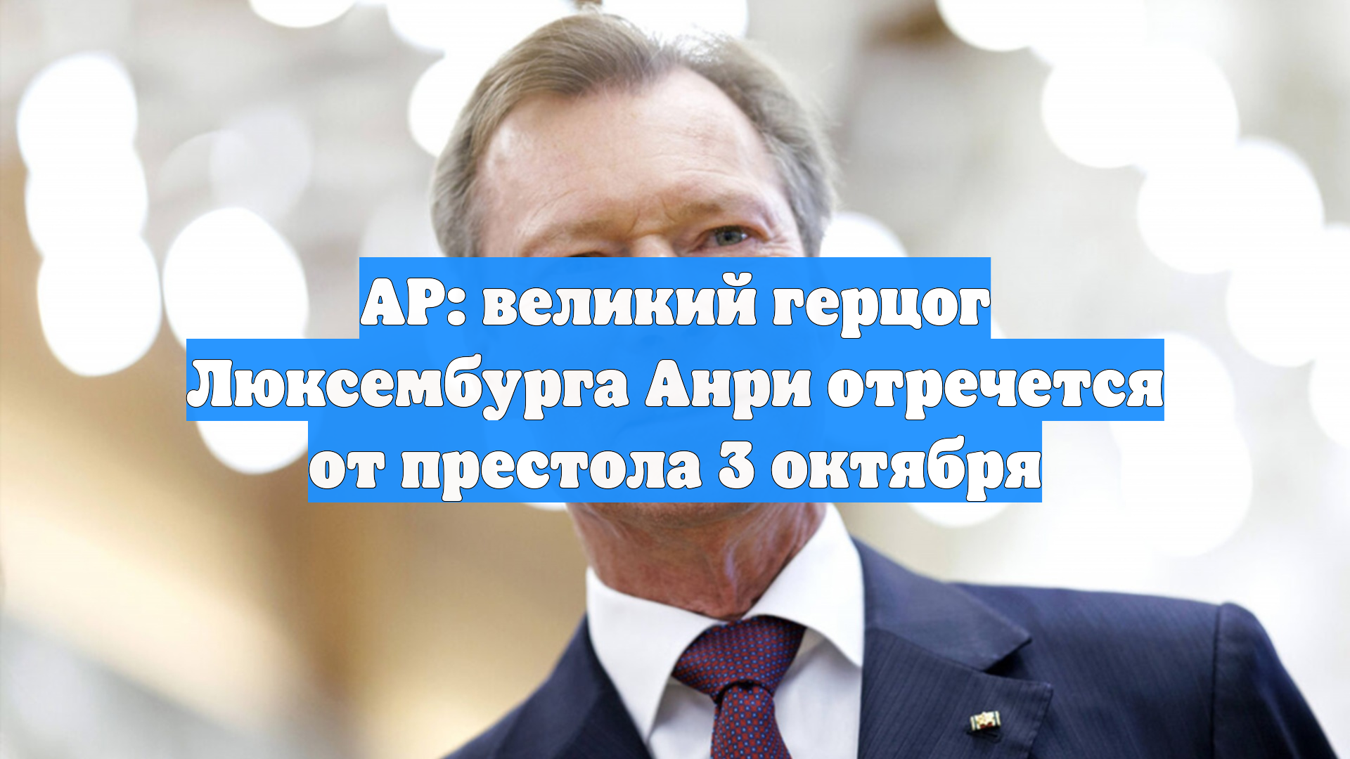 AP: великий герцог Люксембурга Анри отречется от престола 3 октября