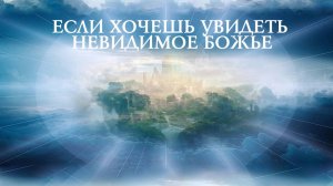 Если хочешь увидеть невидимое Божье