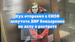 Суд отправил в СИЗО депутата ДНР Бондаренко по делу о растрате