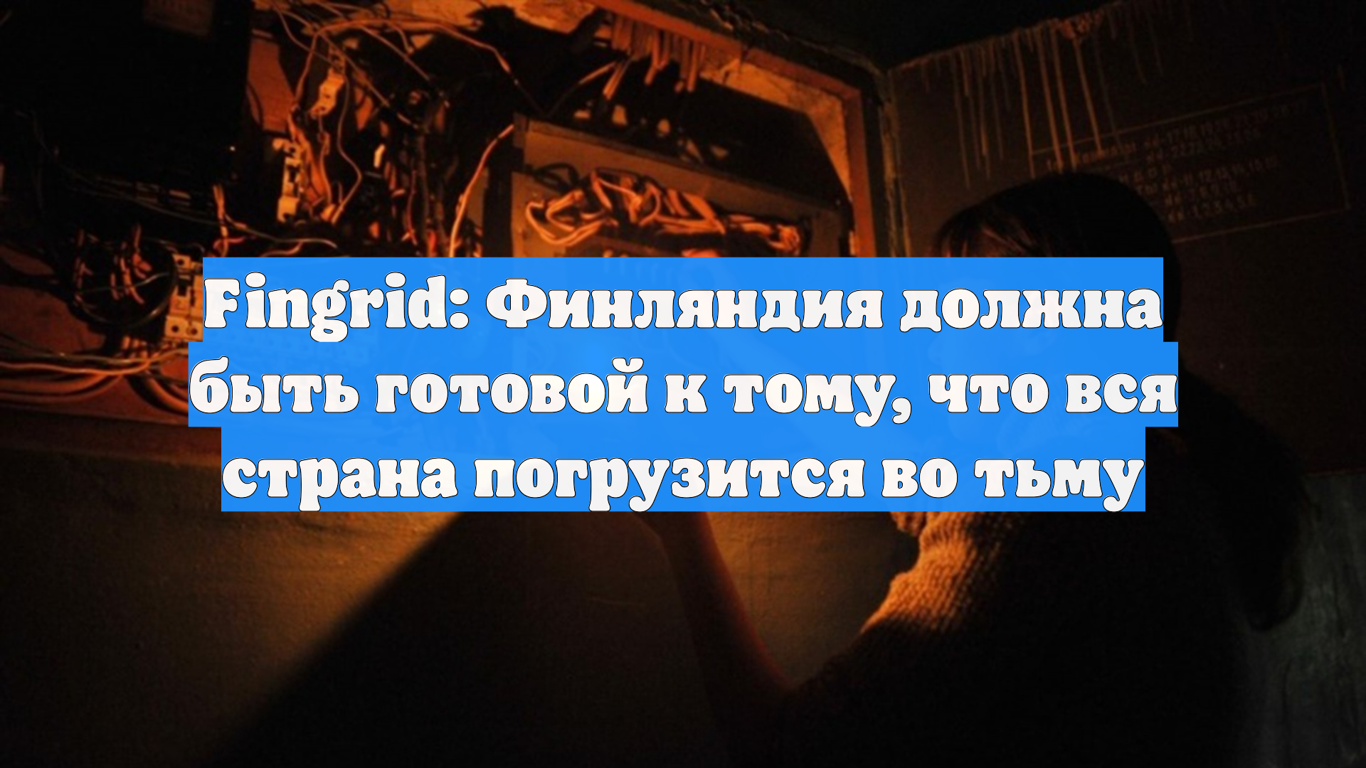 Fingrid: Финляндия должна быть готовой к тому, что вся страна погрузится во тьму