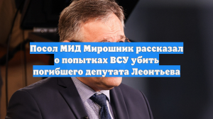 Посол МИД Мирошник рассказал о попытках ВСУ убить погибшего депутата Леонтьева