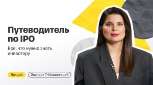 Путеводитель по IPO: все, что нужно знать инвестору / Лекция от эксперта Т-Инвестиций